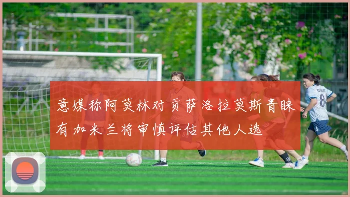 意媒称阿莫林对贡萨洛拉莫斯青睐有加米兰将审慎评估其他人选