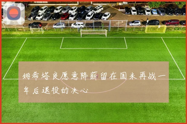 姆希塔良愿意降薪留在国米再战一年后退役的决心