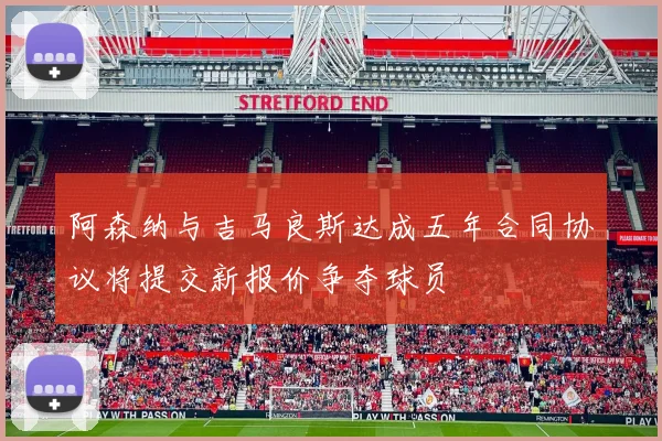 阿森纳与吉马良斯达成五年合同协议将提交新报价争夺球员
