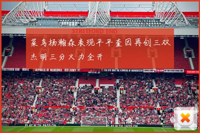 菜鸟杨瀚森表现平平奎因再创三双杰明三分火力全开